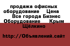 продажа офисных оборудование  › Цена ­ 250 - Все города Бизнес » Оборудование   . Крым,Щёлкино